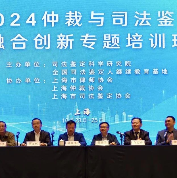 融合创新，同频共振，“2024年仲裁与司法鉴定融合创新专题培训班”在上海成功举办